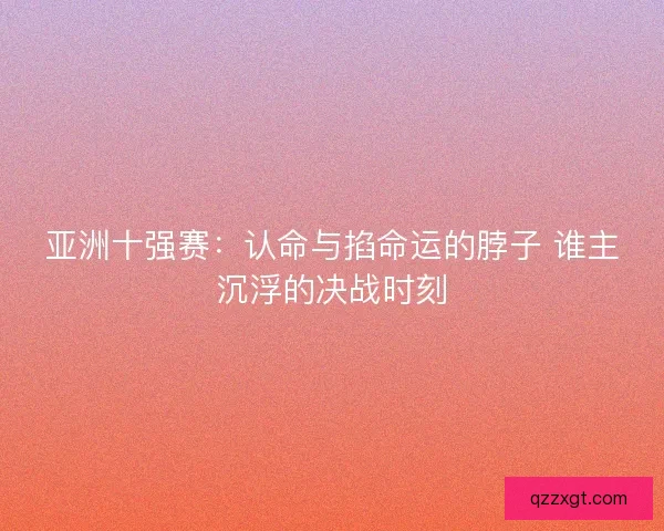 亚洲十强赛：认命与掐命运的脖子 谁主沉浮的决战时刻